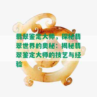 翡翠鉴定大师，探秘翡翠世界的奥秘：揭秘翡翠鉴定大师的技艺与经验