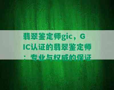 翡翠鉴定师gic，GIC认证的翡翠鉴定师：专业与权威的保证