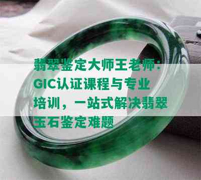 翡翠鉴定大师王老师：GIC认证课程与专业培训，一站式解决翡翠玉石鉴定难题