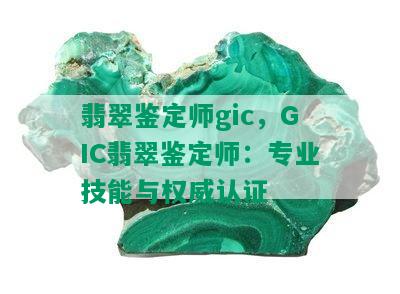 翡翠鉴定师gic，GIC翡翠鉴定师：专业技能与权威认证