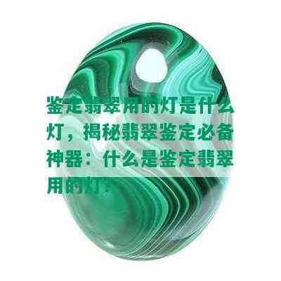 鉴定翡翠用的灯是什么灯，揭秘翡翠鉴定必备神器：什么是鉴定翡翠用的灯？