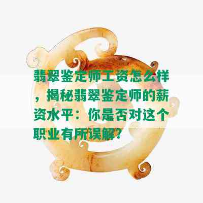 翡翠鉴定师工资怎么样，揭秘翡翠鉴定师的薪资水平：你是否对这个职业有所误解？