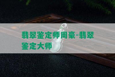 翡翠鉴定师周豪-翡翠鉴定大师