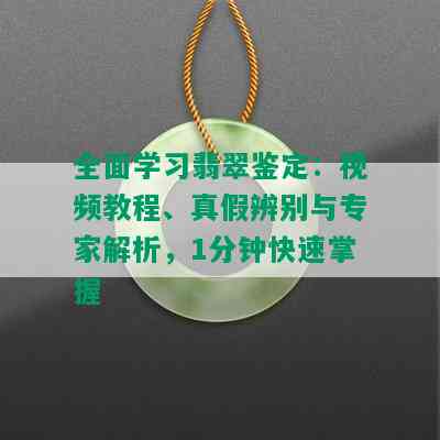 全面学习翡翠鉴定：视频教程、真假辨别与专家解析，1分钟快速掌握