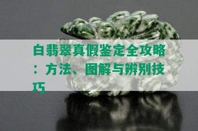 白翡翠真假鉴定全攻略：方法、图解与辨别技巧