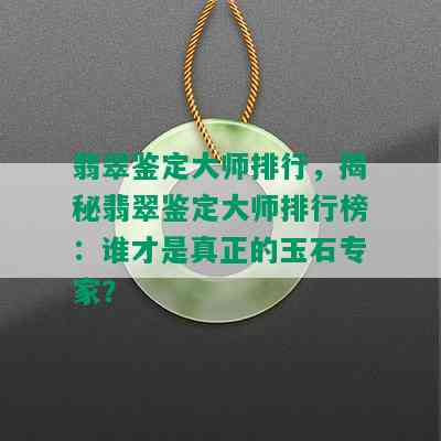 翡翠鉴定大师排行，揭秘翡翠鉴定大师排行榜：谁才是真正的玉石专家？