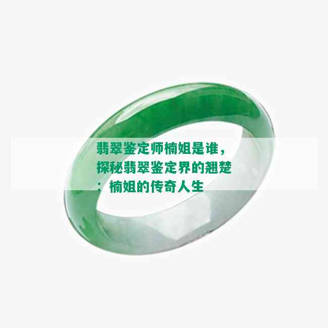 翡翠鉴定师楠姐是谁，探秘翡翠鉴定界的翘楚：楠姐的传奇人生