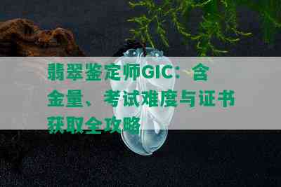 翡翠鉴定师GIC：含金量、考试难度与证书获取全攻略