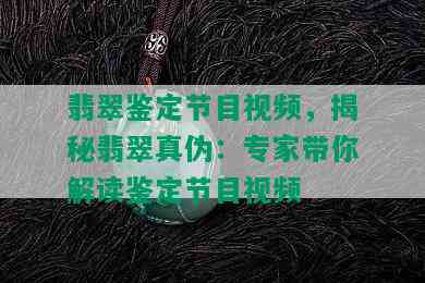 翡翠鉴定节目视频，揭秘翡翠真伪：专家带你解读鉴定节目视频