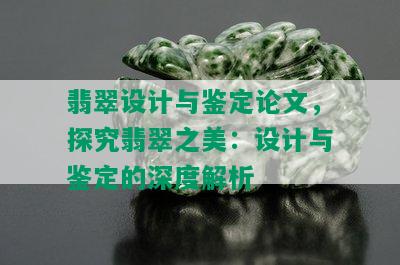 翡翠设计与鉴定论文，探究翡翠之美：设计与鉴定的深度解析