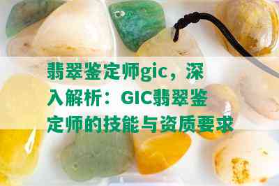 翡翠鉴定师gic，深入解析：GIC翡翠鉴定师的技能与资质要求