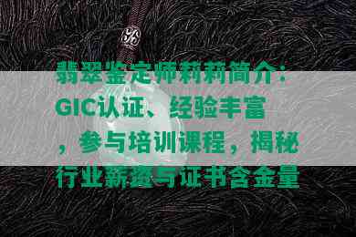 翡翠鉴定师莉莉简介：GIC认证、经验丰富，参与培训课程，揭秘行业薪资与证书含金量