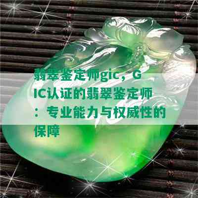 翡翠鉴定师gic，GIC认证的翡翠鉴定师：专业能力与权威性的保障