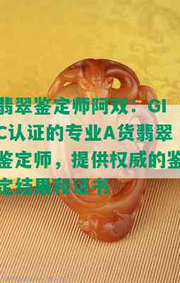 翡翠鉴定师阿双：GIC认证的专业A货翡翠鉴定师，提供权威的鉴定结果和证书