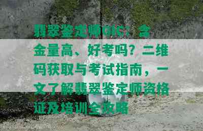 翡翠鉴定师GIC：含金量高、好考吗？二维码获取与考试指南，一文了解翡翠鉴定师资格证及培训全攻略