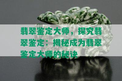 翡翠鉴定大师，探究翡翠鉴定：揭秘成为翡翠鉴定大师的秘诀