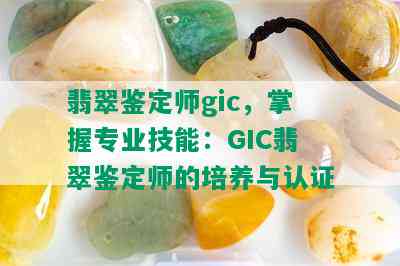 翡翠鉴定师gic，掌握专业技能：GIC翡翠鉴定师的培养与认证