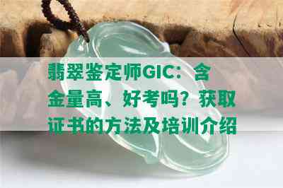 翡翠鉴定师GIC：含金量高、好考吗？获取证书的方法及培训介绍