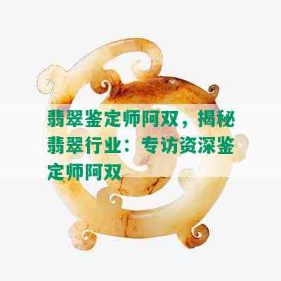 翡翠鉴定师阿双，揭秘翡翠行业：专访资深鉴定师阿双