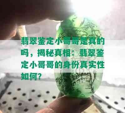 翡翠鉴定小哥哥是真的吗，揭秘真相：翡翠鉴定小哥哥的身份真实性如何？