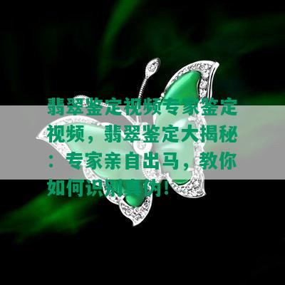 翡翠鉴定视频专家鉴定视频，翡翠鉴定大揭秘：专家亲自出马，教你如何识别真伪！