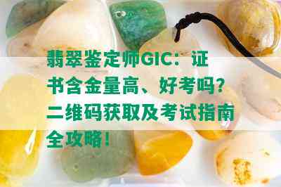 翡翠鉴定师GIC：证书含金量高、好考吗？二维码获取及考试指南全攻略！