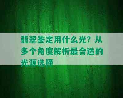 翡翠鉴定用什么光？从多个角度解析最合适的光源选择