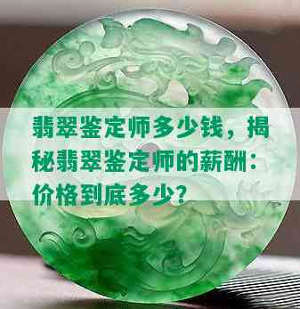 翡翠鉴定师多少钱，揭秘翡翠鉴定师的薪酬：价格到底多少？