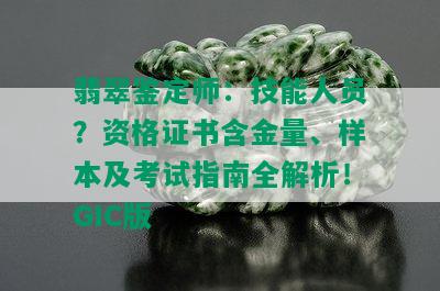 翡翠鉴定师：技能人员？资格证书含金量、样本及考试指南全解析！GIC版