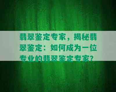 翡翠鉴定专家，揭秘翡翠鉴定：如何成为一位专业的翡翠鉴定专家？