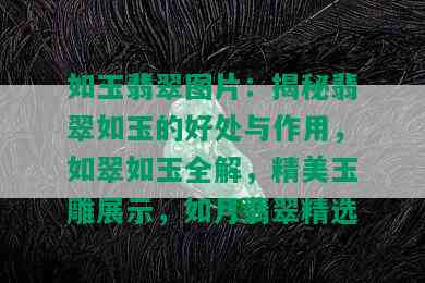 如玉翡翠图片：揭秘翡翠如玉的好处与作用，如翠如玉全解，精美玉雕展示，如月翡翠精选