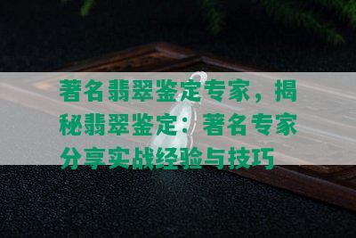 著名翡翠鉴定专家，揭秘翡翠鉴定：著名专家分享实战经验与技巧