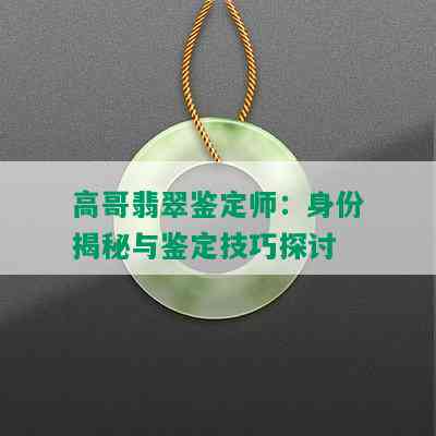 高哥翡翠鉴定师：身份揭秘与鉴定技巧探讨