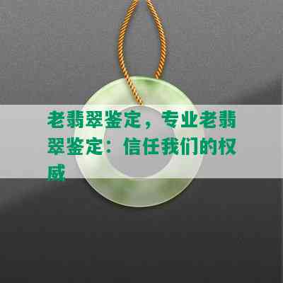 老翡翠鉴定，专业老翡翠鉴定：信任我们的权威