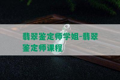 翡翠鉴定师学姐-翡翠鉴定师课程