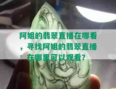 阿姐的翡翠直播在哪看，寻找阿姐的翡翠直播：在哪里可以观看？