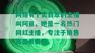 网络有个卖翡翠的主播叫阿丽，她是一名热门网红主播，专注于销售高品质翡翠。