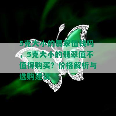 5克大小的翡翠值钱吗，5克大小的翡翠值不值得购买？价格解析与选购建议