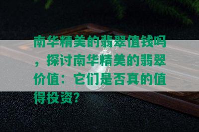 南华精美的翡翠值钱吗，探讨南华精美的翡翠价值：它们是否真的值得投资？