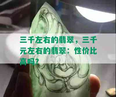 三千左右的翡翠，三千元左右的翡翠：性价比高吗？