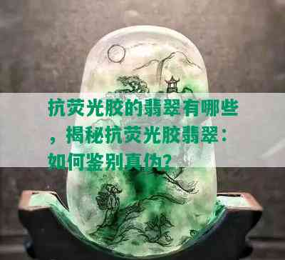 抗荧光胶的翡翠有哪些，揭秘抗荧光胶翡翠：如何鉴别真伪？