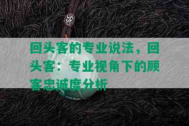 回头客的专业说法，回头客：专业视角下的顾客忠诚度分析