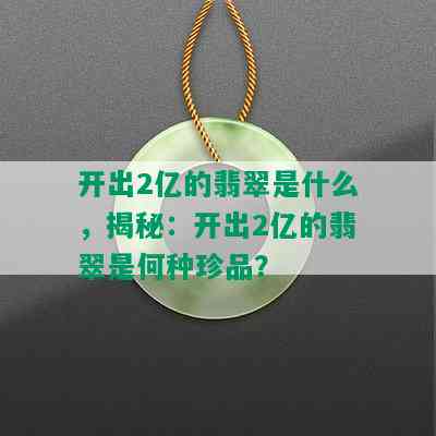 开出2亿的翡翠是什么，揭秘：开出2亿的翡翠是何种珍品？