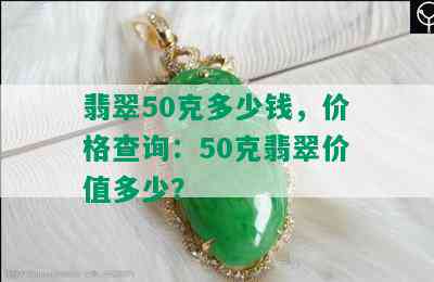 翡翠50克多少钱，价格查询：50克翡翠价值多少？