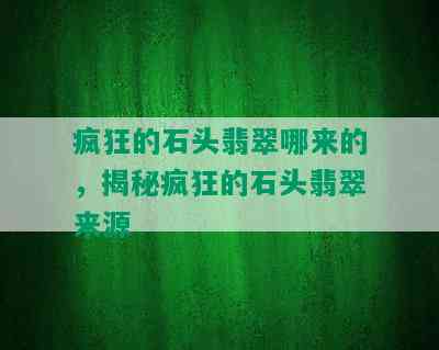 疯狂的石头翡翠哪来的，揭秘疯狂的石头翡翠来源