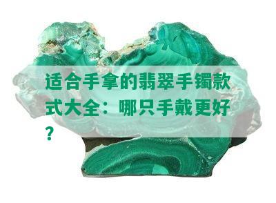 适合手拿的翡翠手镯款式大全：哪只手戴更好？