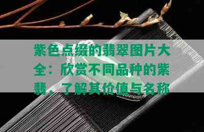 紫色点缀的翡翠图片大全：欣赏不同品种的紫翡，了解其价值与名称