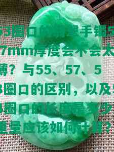 53圈口的翡翠手镯5.7mm厚度会不会太薄？与55、57、58圈口的区别，以及54圈口的长度是多少？重量应该如何计算？