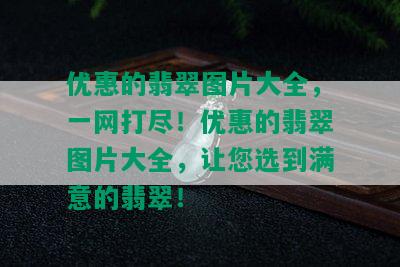 优惠的翡翠图片大全，一网打尽！优惠的翡翠图片大全，让您选到满意的翡翠！