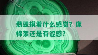 翡翠摸着什么感觉？像棉絮还是有涩感？